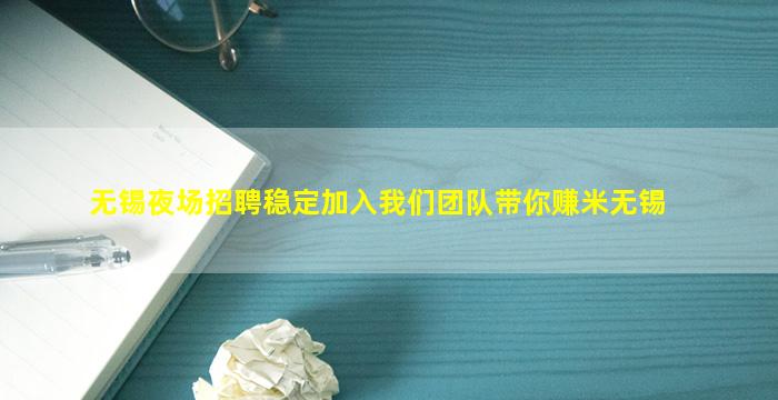 无锡夜场招聘稳定加入我们团队带你赚米无锡
